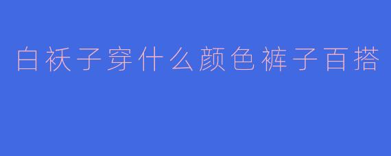 白袄子穿什么颜色裤子百搭