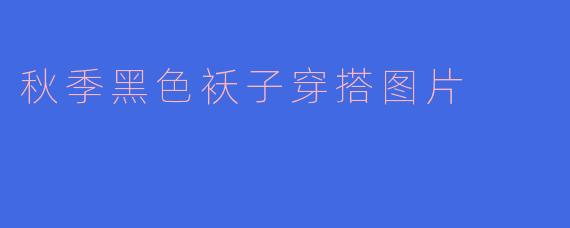 秋季黑色袄子穿搭图片
