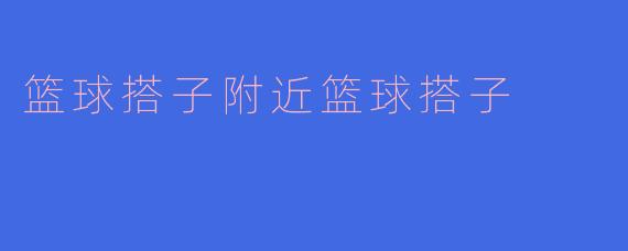 篮球搭子附近篮球搭子