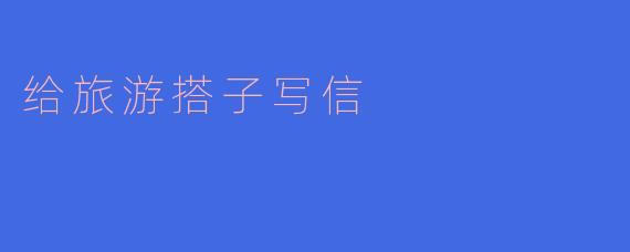 给旅游搭子写信