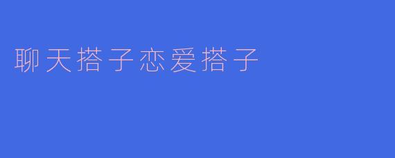 聊天搭子恋爱搭子