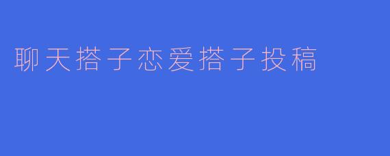 聊天搭子恋爱搭子投稿