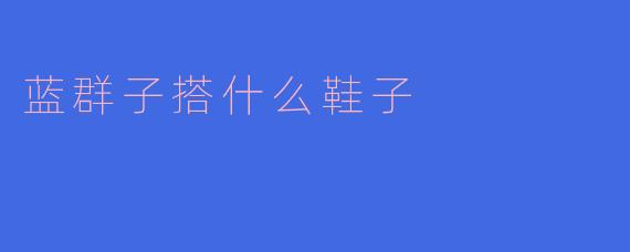 蓝群子搭什么鞋子