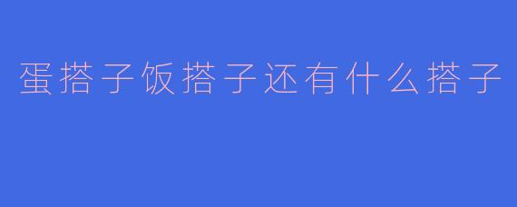 蛋搭子饭搭子还有什么搭子