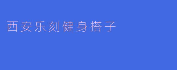 西安乐刻健身搭子