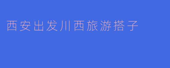 西安出发川西旅游搭子