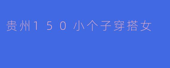 贵州150小个子穿搭女