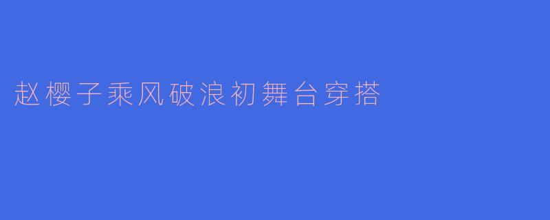 赵樱子乘风破浪初舞台穿搭