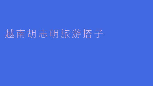 《寻找胡志明市的旅行搭子：共享西贡的浪漫与冒险》