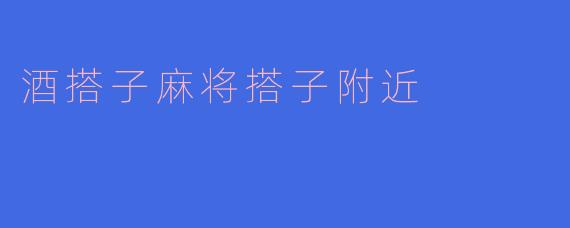 酒搭子麻将搭子附近