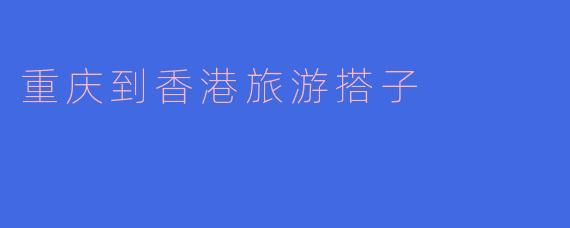 重庆到香港旅游搭子