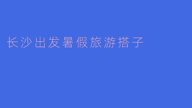 长沙出发暑假旅游搭子