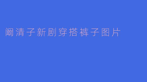阚清子新剧穿搭裤子图片
