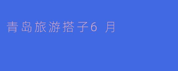 青岛旅游搭子6月