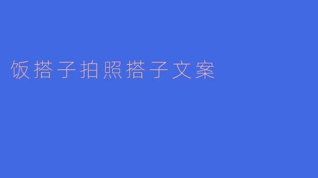 《饭搭子拍照搭子：当代年轻人的“生存搭子”社交学》