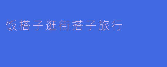 饭搭子逛街搭子旅行