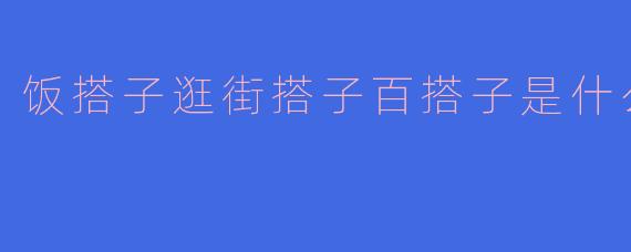 饭搭子逛街搭子百搭子是什么