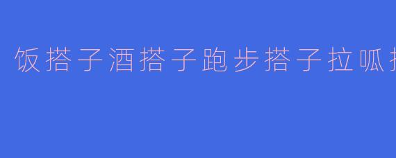 饭搭子酒搭子跑步搭子拉呱搭子