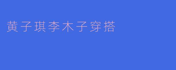 黄子琪李木子穿搭