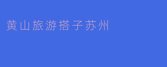 黄山旅游搭子苏州