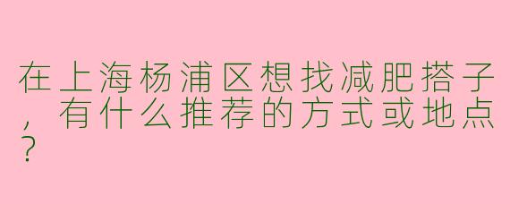 在上海杨浦区想找减肥搭子，有什么推荐的方式或地点？