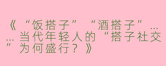 《“饭搭子”“酒搭子”……当代年轻人的“搭子社交”为何盛行？》