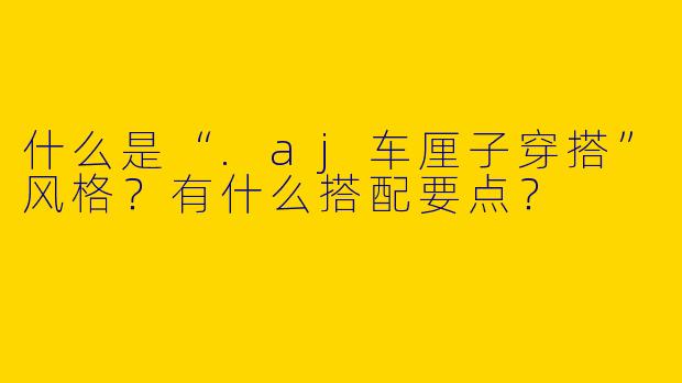 什么是“.aj车厘子穿搭”风格？有什么搭配要点？