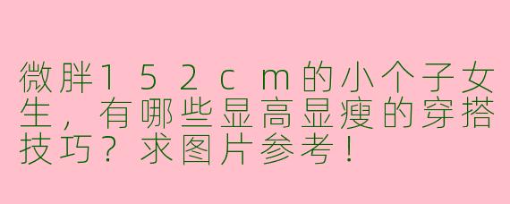 微胖152cm的小个子女生，有哪些显高显瘦的穿搭技巧？求图片参考！