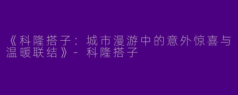 《科隆搭子：城市漫游中的意外惊喜与温暖联结》-科隆搭子