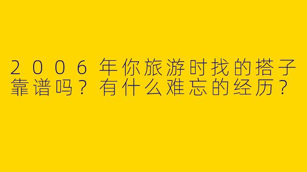 2006年你旅游时找的搭子靠谱吗？有什么难忘的经历？