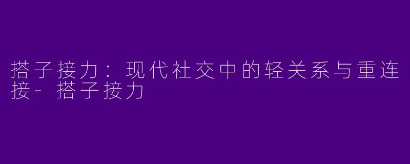 搭子接力：现代社交中的轻关系与重连接-搭子接力