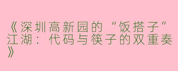 《深圳高新园的“饭搭子”江湖：代码与筷子的双重奏》