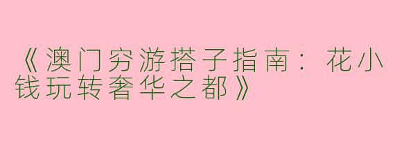 《澳门穷游搭子指南：花小钱玩转奢华之都》