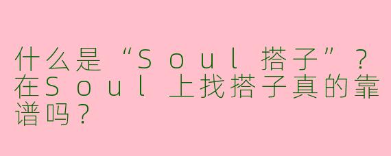什么是“Soul搭子”？在Soul上找搭子真的靠谱吗？
