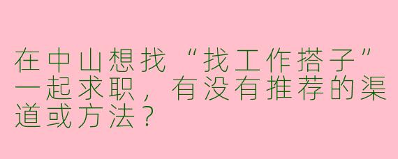 在中山想找“找工作搭子”一起求职，有没有推荐的渠道或方法？
