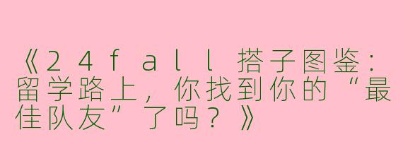 《24fall搭子图鉴：留学路上，你找到你的“最佳队友”了吗？》