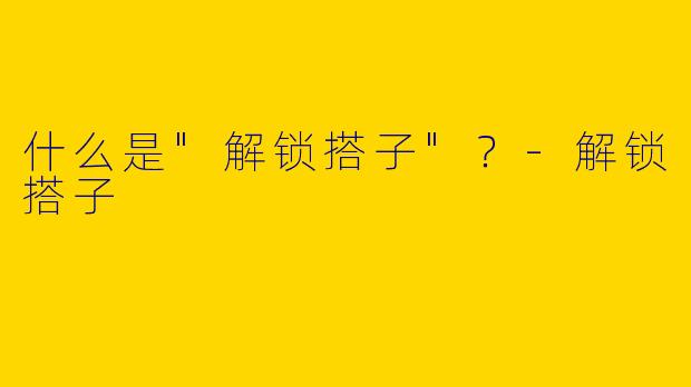 什么是"解锁搭子"？