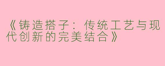《铸造搭子：传统工艺与现代创新的完美结合》
