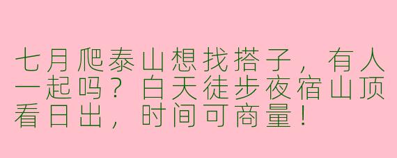 七月爬泰山想找搭子，有人一起吗？白天徒步夜宿山顶看日出，时间可商量！