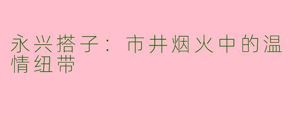 永兴搭子：市井烟火中的温情纽带
