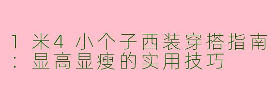 1米4小个子西装穿搭指南：显高显瘦的实用技巧