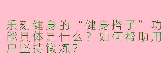 乐刻健身的“健身搭子”功能具体是什么？如何帮助用户坚持锻炼？