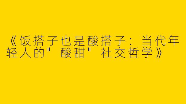 《饭搭子也是酸搭子：当代年轻人的
