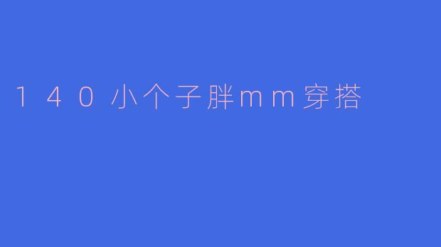 140小个子胖mm穿搭