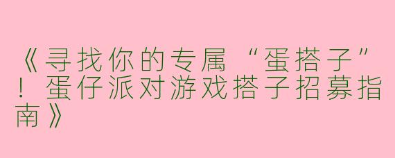 《寻找你的专属“蛋搭子”！蛋仔派对游戏搭子招募指南》