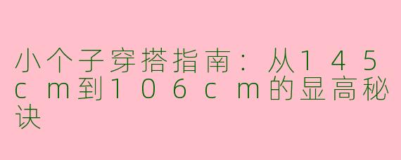 小个子穿搭指南：从145cm到106cm的显高秘诀