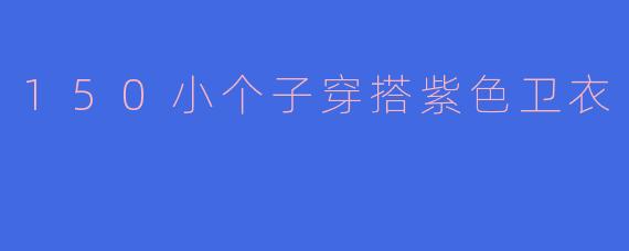 150小个子穿搭紫色卫衣