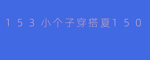 153小个子穿搭夏150