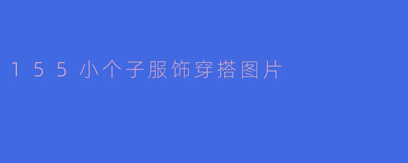 155小个子服饰穿搭图片