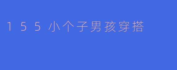 155小个子男孩穿搭